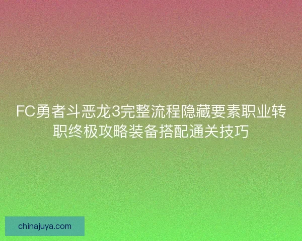 FC勇者斗恶龙3完整流程隐藏要素职业转职终极攻略装备搭配通关技巧