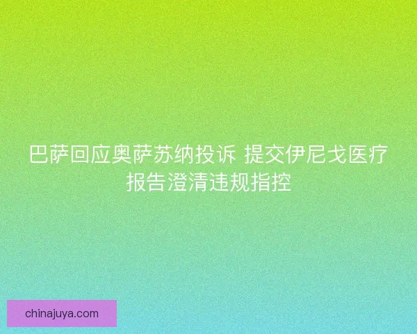 巴萨回应奥萨苏纳投诉 提交伊尼戈医疗报告澄清违规指控