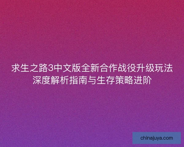 求生之路3中文版全新合作战役升级玩法深度解析指南与生存策略进阶